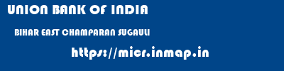 UNION BANK OF INDIA  BIHAR EAST CHAMPARAN SUGAULI   micr code